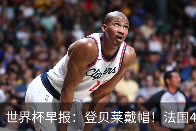 世界杯早报：登贝莱戴帽！法国4-1挪威 塞内加尔大胜排名超韩国