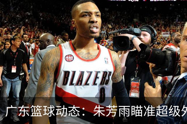 广东篮球动态：朱芳雨瞄准超级外援，杜润旺报价及徐杰征战德鲁联赛