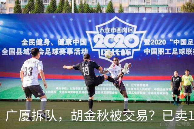 广厦拆队，胡金秋被交易？已卖1人，下家3选1，孙铭徽或也离队