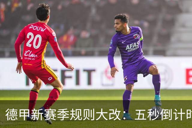 德甲新赛季规则大改：五秒倒计时 伤病离场1分钟 VAR权限再扩大