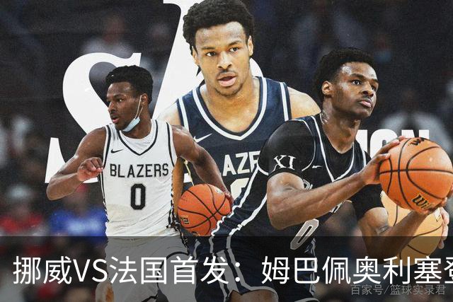 挪威VS法国首发：姆巴佩奥利塞登贝莱联袂 哈兰德替补