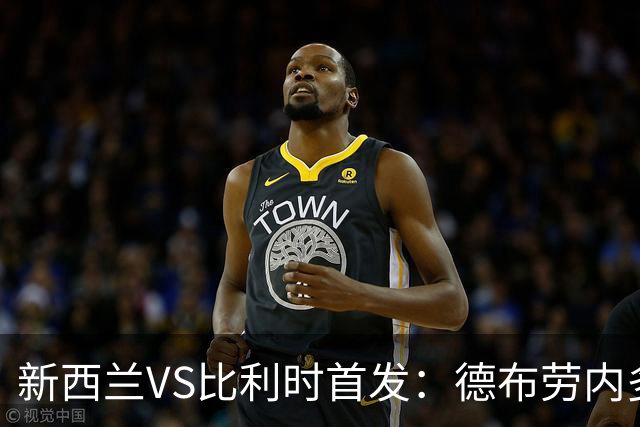新西兰VS比利时首发：德布劳内多库先发 卢卡库替补待命