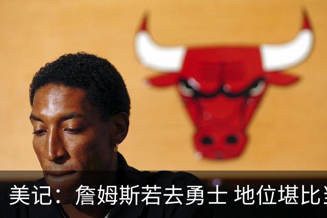 美记：詹姆斯若去勇士 地位堪比当年的杜兰特 还不如留湖人