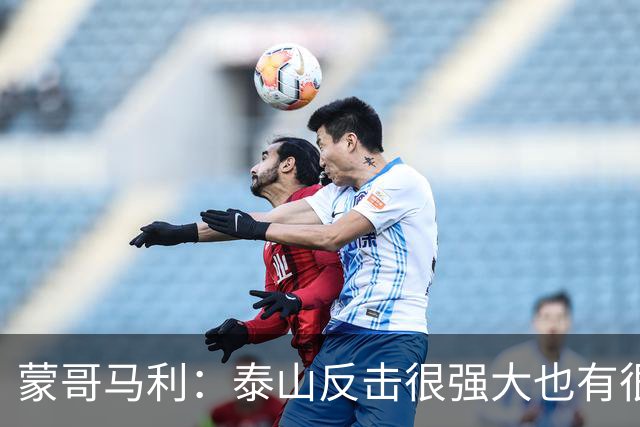 蒙哥马利：泰山反击很强大也有很多出色球员 张稀哲、王刚将缺阵